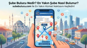 Şube Bulucu Nedir? SubeBulucu.Com ile En Yakın Şube ve Hizmet Noktası Nasıl Bulunur?